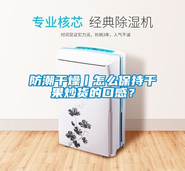 防潮干燥丨怎么保持干果炒貨的口感？