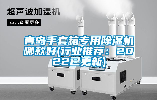 青島手套箱專(zhuān)用除濕機(jī)哪款好(行業(yè)推薦：2022已更新)