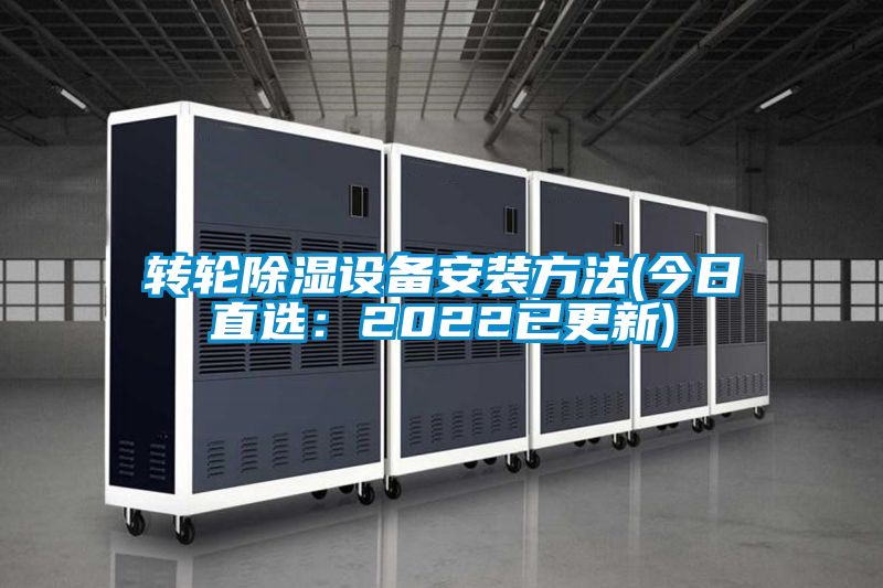 轉(zhuǎn)輪除濕設備安裝方法(今日直選：2022已更新)