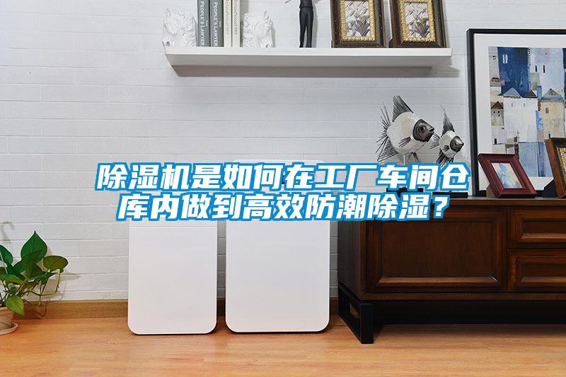 除濕機(jī)是如何在工廠車(chē)間倉(cāng)庫(kù)內(nèi)做到高效防潮除濕？