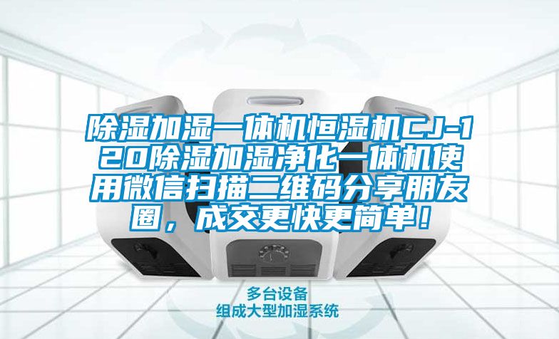 除濕加濕一體機(jī)恒濕機(jī)CJ-120除濕加濕凈化一體機(jī)使用微信掃描二維碼分享朋友圈，成交更快更簡(jiǎn)單！