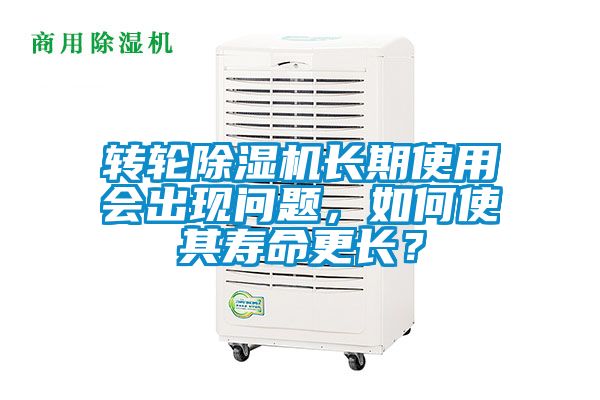 轉(zhuǎn)輪除濕機(jī)長(zhǎng)期使用會(huì)出現(xiàn)問(wèn)題，如何使其壽命更長(zhǎng)？