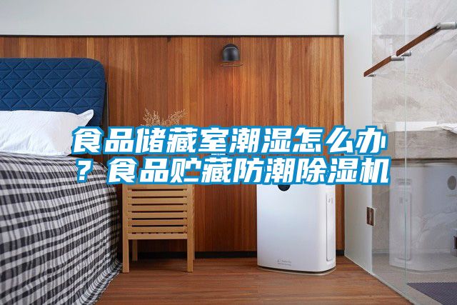 食品儲(chǔ)藏室潮濕怎么辦？食品貯藏防潮除濕機(jī)
