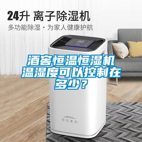 酒窖恒溫恒濕機溫濕度可以控制在多少？