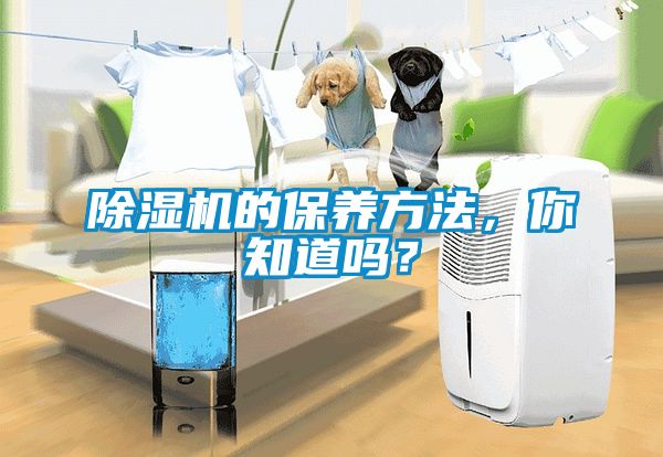 除濕機(jī)的保養(yǎng)方法，你知道嗎？