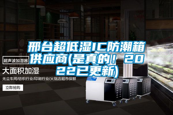 邢臺(tái)超低濕IC防潮箱供應(yīng)商(是真的！2022已更新)