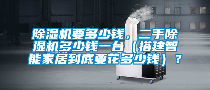 除濕機(jī)要多少錢，二手除濕機(jī)多少錢一臺(tái)（搭建智能家居到底要花多少錢）？
