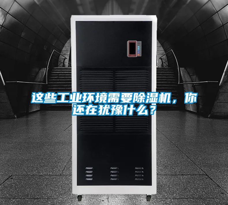 這些工業(yè)環(huán)境需要除濕機，你還在猶豫什么？