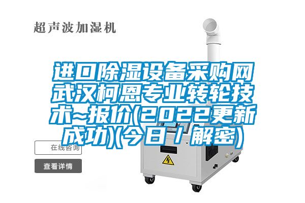 進(jìn)口除濕設(shè)備采購(gòu)網(wǎng)武漢柯恩專業(yè)轉(zhuǎn)輪技術(shù)~報(bào)價(jià)(2022更新成功)(今日／解密)