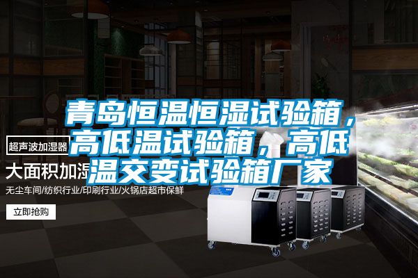 青島恒溫恒濕試驗(yàn)箱，高低溫試驗(yàn)箱，高低溫交變試驗(yàn)箱廠家