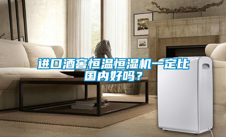 進(jìn)口酒窖恒溫恒濕機(jī)一定比國(guó)內(nèi)好嗎？