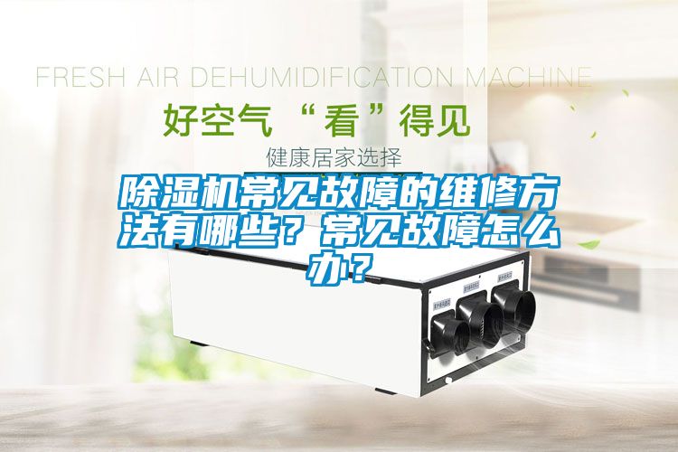 除濕機(jī)常見故障的維修方法有哪些？常見故障怎么辦？