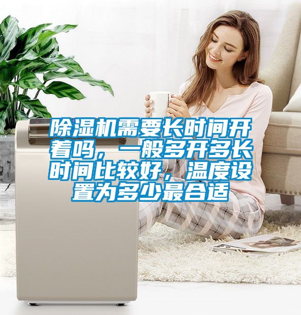 除濕機(jī)需要長(zhǎng)時(shí)間開(kāi)著嗎，一般多開(kāi)多長(zhǎng)時(shí)間比較好，溫度設(shè)置為多少最合適