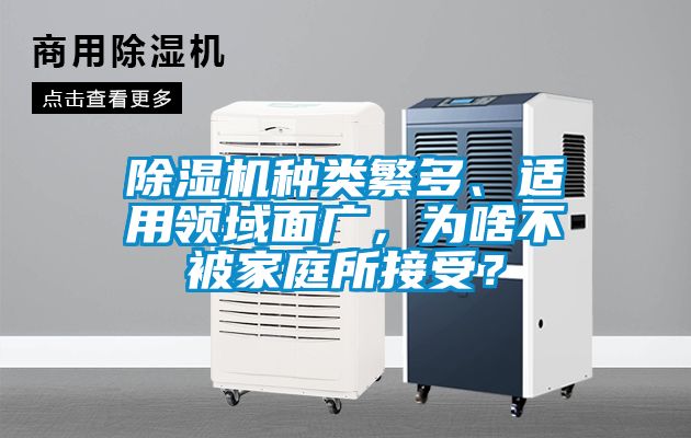 除濕機種類繁多、適用領(lǐng)域面廣，為啥不被家庭所接受？