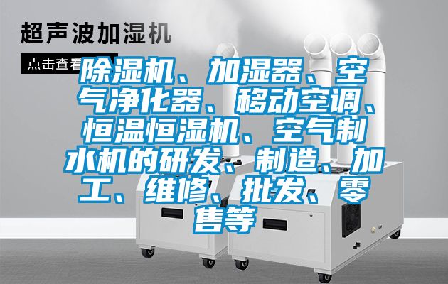 除濕機、加濕器、空氣凈化器、移動空調(diào)、恒溫恒濕機、空氣制水機的研發(fā)、制造、加工、維修、批發(fā)、零售等