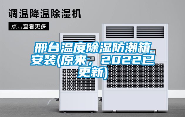 邢臺(tái)溫度除濕防潮箱安裝(原來(lái)，2022已更新)