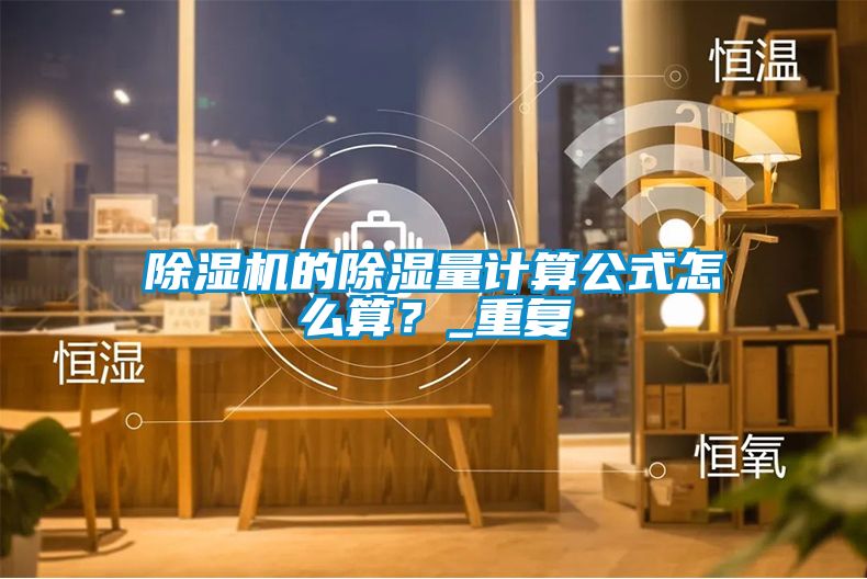 除濕機(jī)的除濕量計(jì)算公式怎么算？_重復(fù)