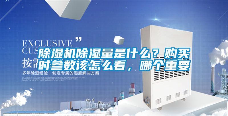 除濕機(jī)除濕量是什么？購買時(shí)參數(shù)該怎么看，哪個(gè)重要