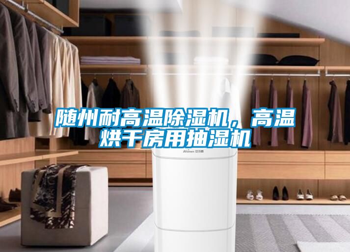 隨州耐高溫除濕機(jī)，高溫烘干房用抽濕機(jī)