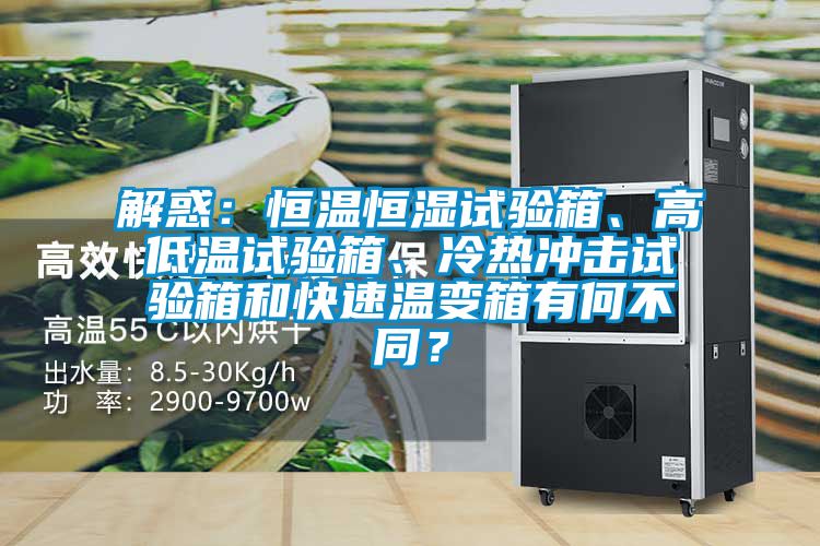 解惑：恒溫恒濕試驗箱、高低溫試驗箱、冷熱沖擊試驗箱和快速溫變箱有何不同？