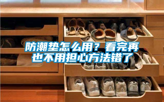 防潮墊怎么用？看完再也不用擔(dān)心方法錯(cuò)了