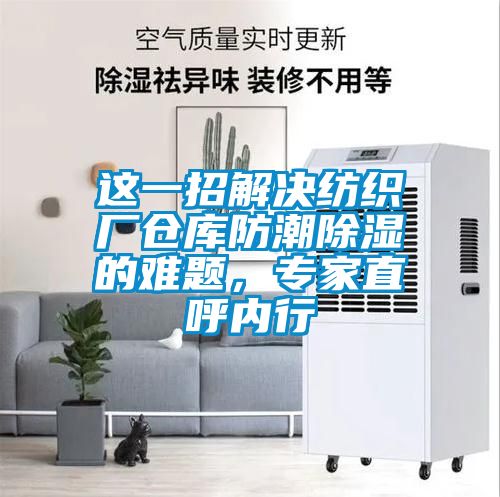 這一招解決紡織廠倉庫防潮除濕的難題，專家直呼內(nèi)行