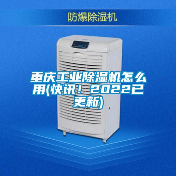 重慶工業(yè)除濕機(jī)怎么用(快訊！2022已更新)