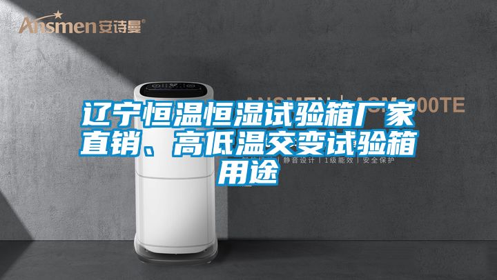 遼寧恒溫恒濕試驗(yàn)箱廠家直銷、高低溫交變試驗(yàn)箱用途