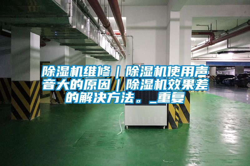 除濕機(jī)維修｜除濕機(jī)使用聲音大的原因｜除濕機(jī)效果差的解決方法。_重復(fù)