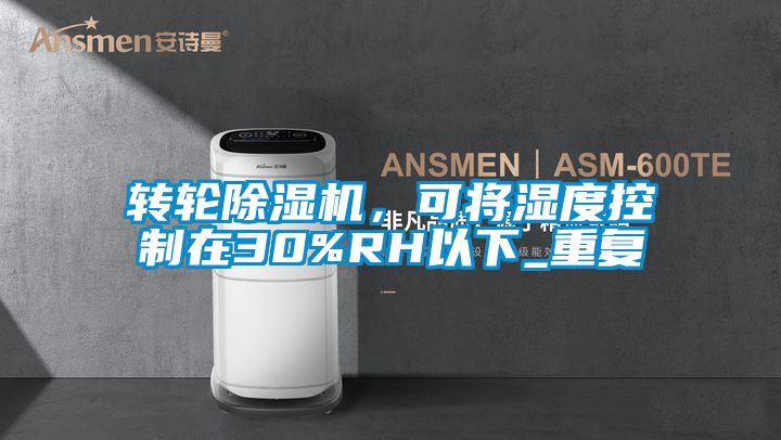轉(zhuǎn)輪除濕機(jī)，可將濕度控制在30%RH以下_重復(fù)