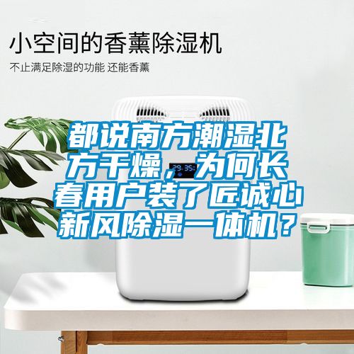 都說南方潮濕北方干燥，為何長春用戶裝了匠誠心新風(fēng)除濕一體機？