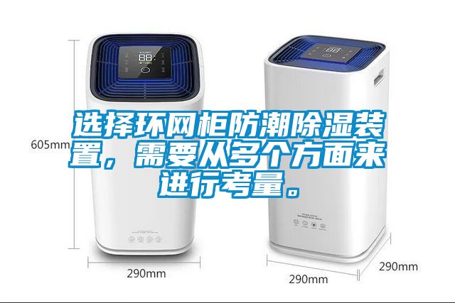 選擇環(huán)網(wǎng)柜防潮除濕裝置，需要從多個方面來進(jìn)行考量。
