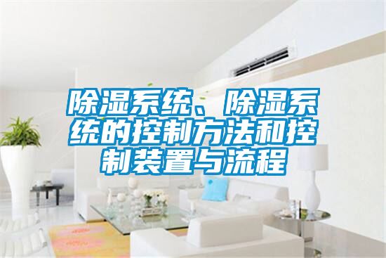 除濕系統(tǒng)、除濕系統(tǒng)的控制方法和控制裝置與流程