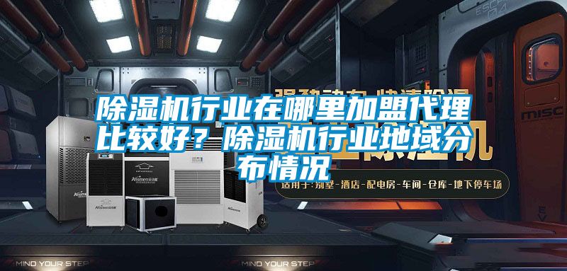 除濕機(jī)行業(yè)在哪里加盟代理比較好？除濕機(jī)行業(yè)地域分布情況