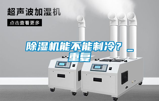 除濕機(jī)能不能制冷？_重復(fù)