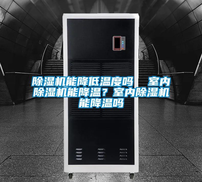 除濕機(jī)能降低溫度嗎  室內(nèi)除濕機(jī)能降溫？室內(nèi)除濕機(jī)能降溫嗎