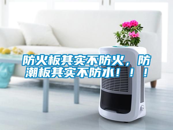防火板其實(shí)不防火，防潮板其實(shí)不防水?。?！