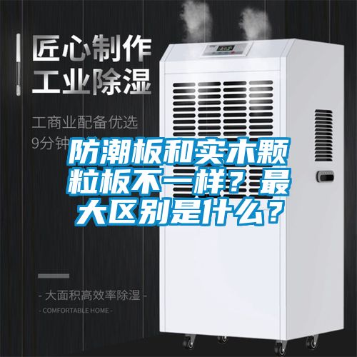 防潮板和實木顆粒板不一樣？最大區(qū)別是什么？