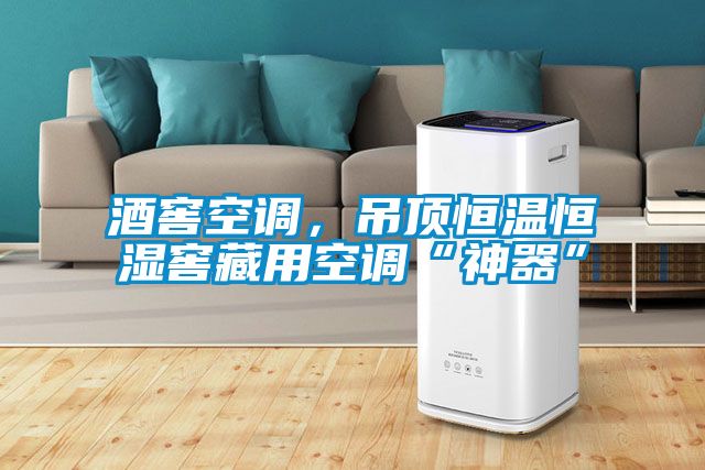 酒窖空調(diào)，吊頂恒溫恒濕窖藏用空調(diào)“神器”