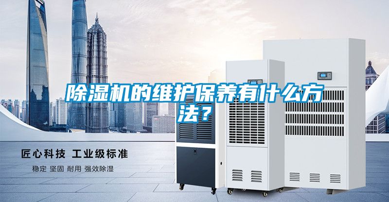 除濕機(jī)的維護(hù)保養(yǎng)有什么方法？