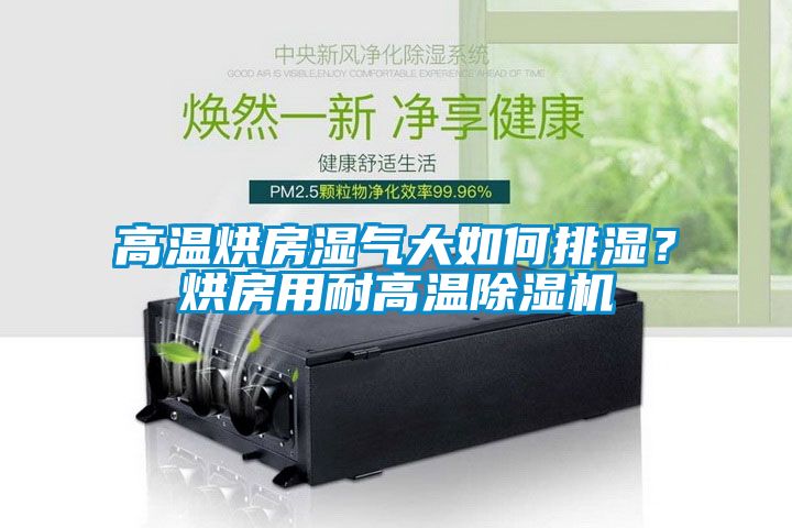 高溫烘房濕氣大如何排濕？烘房用耐高溫除濕機(jī)
