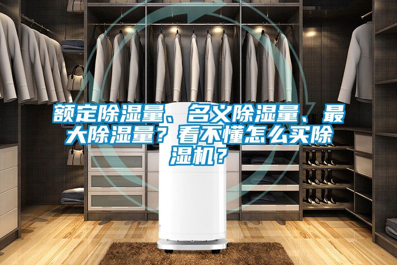 額定除濕量、名義除濕量、最大除濕量？看不懂怎么買除濕機(jī)？