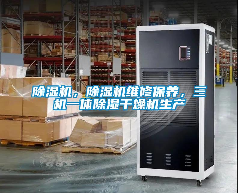 除濕機(jī)，除濕機(jī)維修保養(yǎng)，三機(jī)一體除濕干燥機(jī)生產(chǎn)