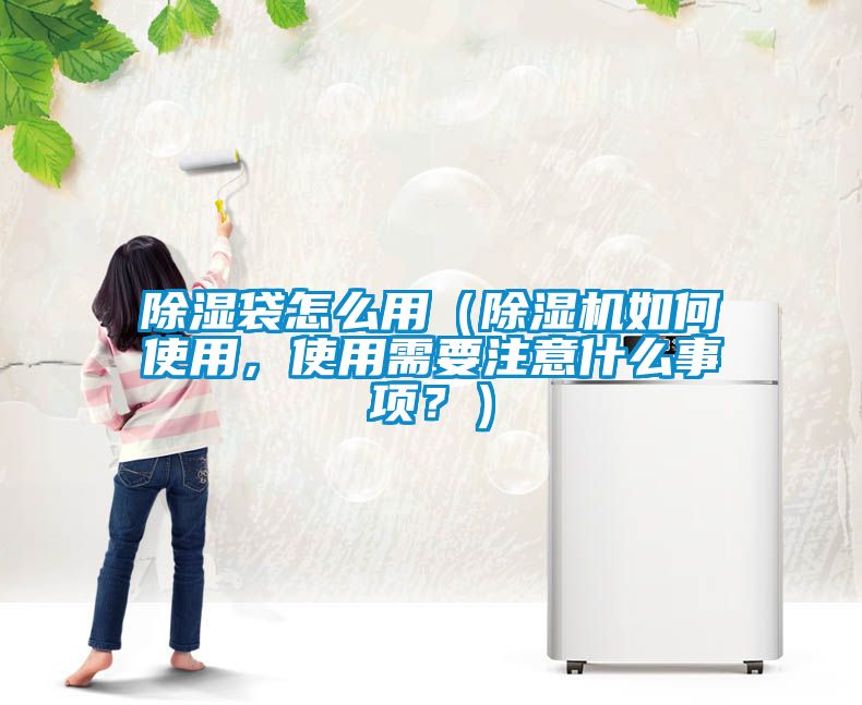除濕袋怎么用（除濕機(jī)如何使用，使用需要注意什么事項(xiàng)？）