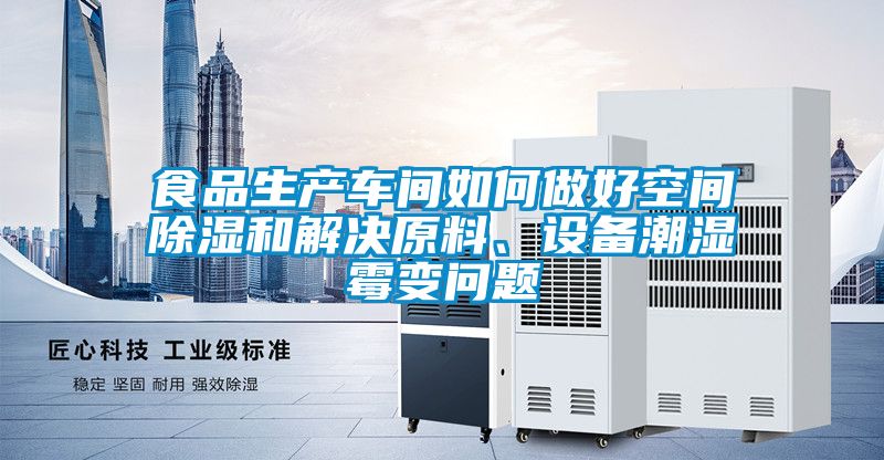 食品生產(chǎn)車間如何做好空間除濕和解決原料、設備潮濕霉變問題