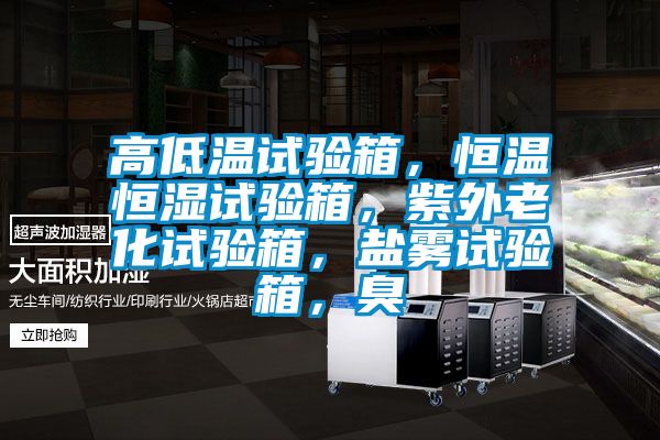 高低溫試驗箱，恒溫恒濕試驗箱，紫外老化試驗箱，鹽霧試驗箱，臭