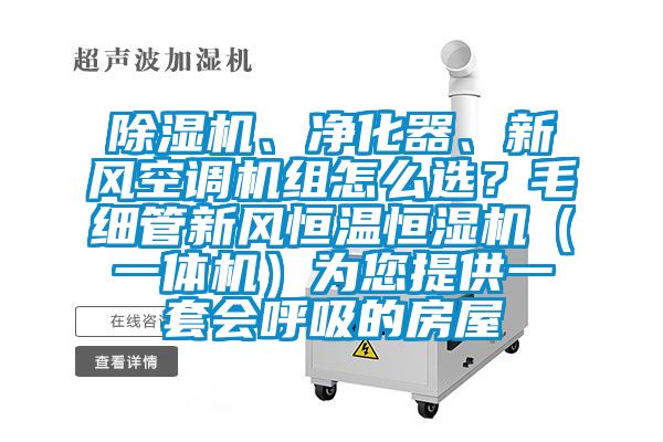 除濕機(jī)、凈化器、新風(fēng)空調(diào)機(jī)組怎么選？毛細(xì)管新風(fēng)恒溫恒濕機(jī)（一體機(jī)）為您提供一套會(huì)呼吸的房屋
