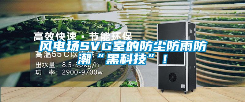風(fēng)電場SVG室的防塵防雨防潮“黑科技”！