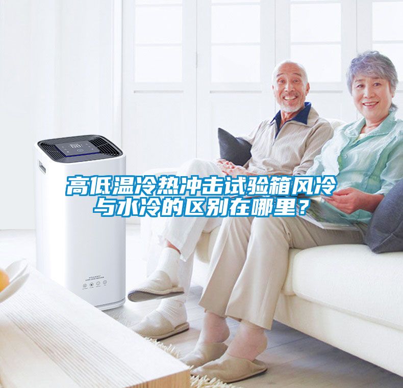 高低溫冷熱沖擊試驗箱風(fēng)冷與水冷的區(qū)別在哪里？