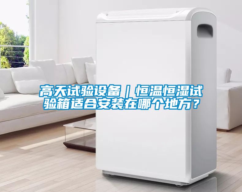 高天試驗(yàn)設(shè)備｜恒溫恒濕試驗(yàn)箱適合安裝在哪個(gè)地方？